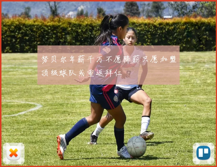 努贝尔年薪千万不愿降薪只愿加盟顶级球队或重返拜仁