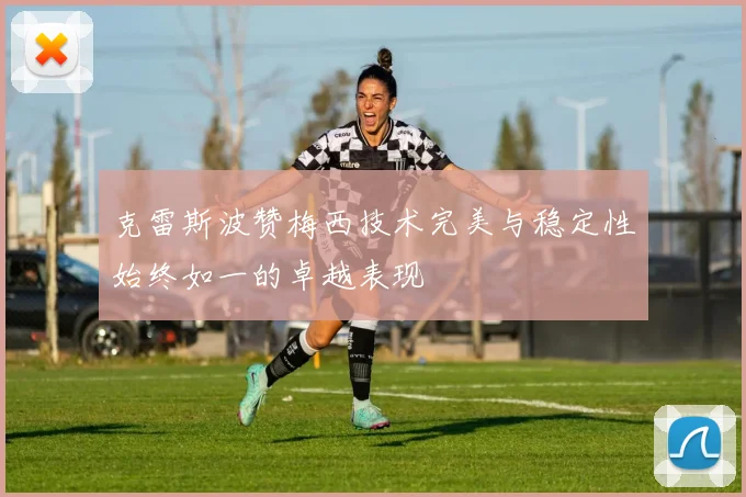 克雷斯波赞梅西技术完美与稳定性始终如一的卓越表现