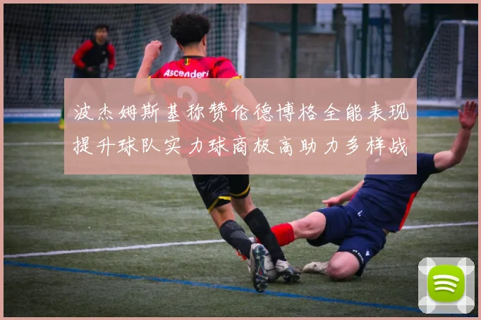 波杰姆斯基称赞伦德博格全能表现提升球队实力球商极高助力多样战术选择