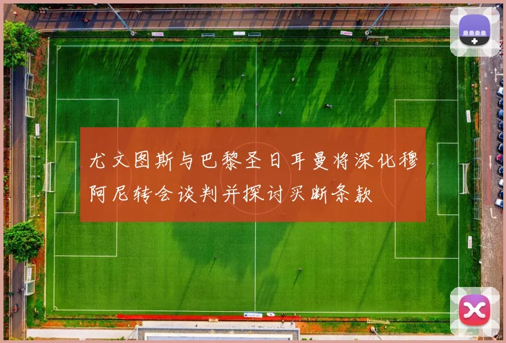 尤文图斯与巴黎圣日耳曼将深化穆阿尼转会谈判并探讨买断条款