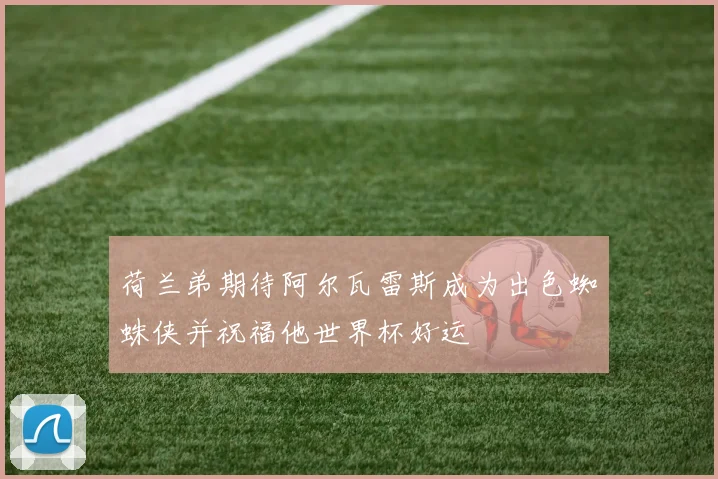 荷兰弟期待阿尔瓦雷斯成为出色蜘蛛侠并祝福他世界杯好运