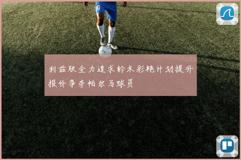 利兹联全力追求铃木彩艳计划提升报价争夺帕尔马球员