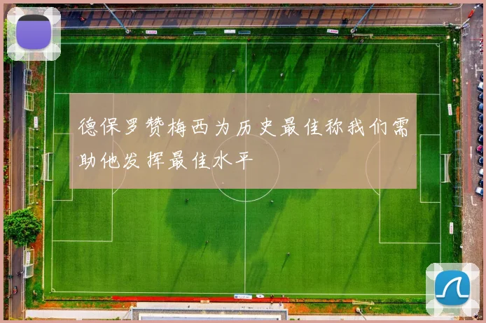 德保罗赞梅西为历史最佳称我们需助他发挥最佳水平